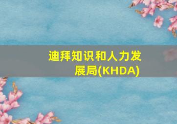 迪拜知识和人力发展局(KHDA)