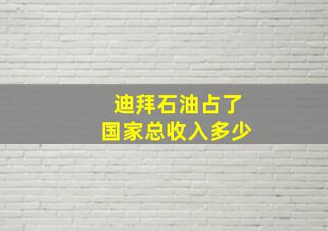 迪拜石油占了国家总收入多少