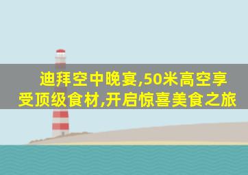 迪拜空中晚宴,50米高空享受顶级食材,开启惊喜美食之旅