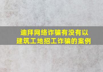 迪拜网络诈骗有没有以建筑工地招工诈骗的案例