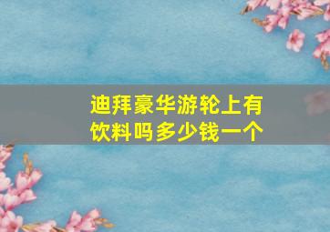 迪拜豪华游轮上有饮料吗多少钱一个