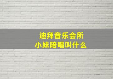 迪拜音乐会所小妹陪唱叫什么