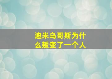 迪米乌哥斯为什么叛变了一个人