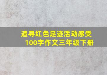 追寻红色足迹活动感受100字作文三年级下册