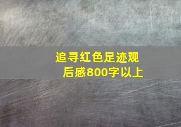 追寻红色足迹观后感800字以上