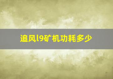 追风l9矿机功耗多少