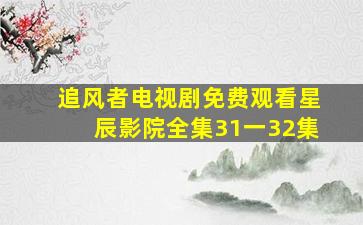 追风者电视剧免费观看星辰影院全集31一32集