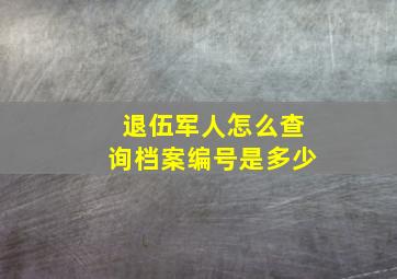 退伍军人怎么查询档案编号是多少