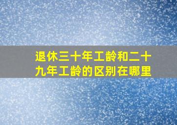 退休三十年工龄和二十九年工龄的区别在哪里