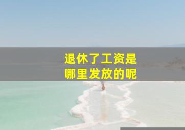 退休了工资是哪里发放的呢