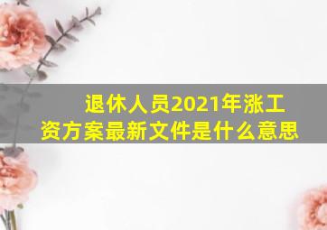 退休人员2021年涨工资方案最新文件是什么意思