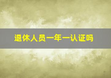 退休人员一年一认证吗