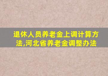 退休人员养老金上调计算方法,河北省养老金调整办法