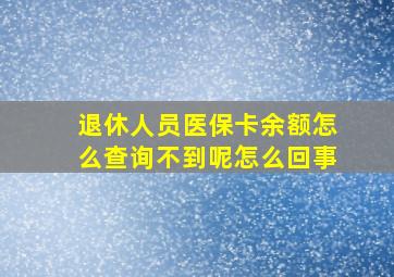 退休人员医保卡余额怎么查询不到呢怎么回事