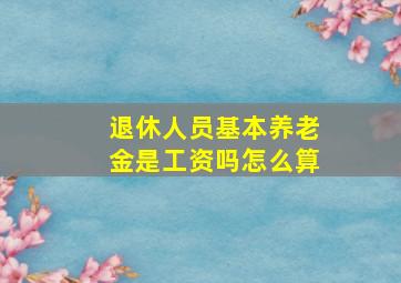 退休人员基本养老金是工资吗怎么算