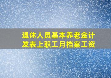 退休人员基本养老金计发表上职工月档案工资