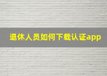 退休人员如何下载认证app