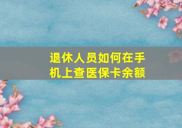 退休人员如何在手机上查医保卡余额