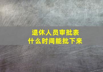 退休人员审批表什么时间能批下来