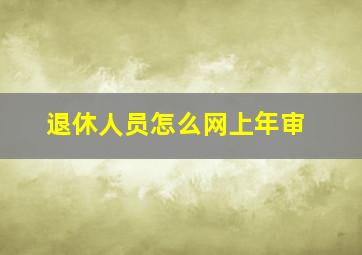 退休人员怎么网上年审