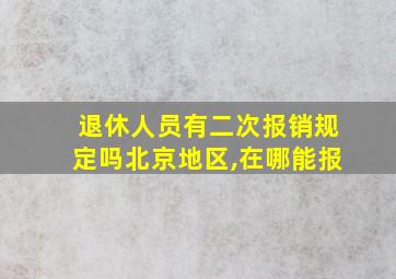 退休人员有二次报销规定吗北京地区,在哪能报