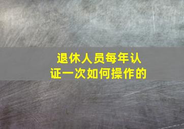 退休人员每年认证一次如何操作的