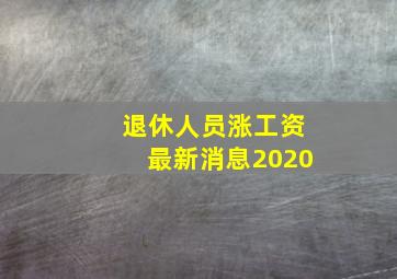 退休人员涨工资最新消息2020