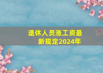 退休人员涨工资最新规定2024年