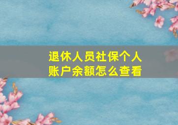 退休人员社保个人账户余额怎么查看