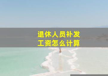 退休人员补发工资怎么计算