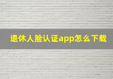 退休人脸认证app怎么下载