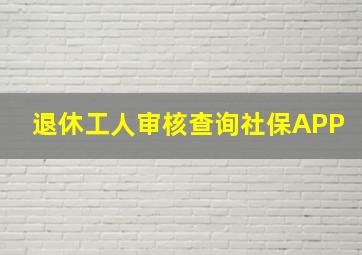 退休工人审核查询社保APP