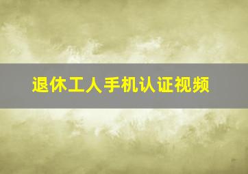 退休工人手机认证视频