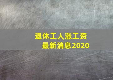 退休工人涨工资最新消息2020