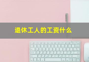 退休工人的工资什么