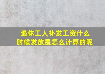 退休工人补发工资什么时候发放是怎么计算的呢