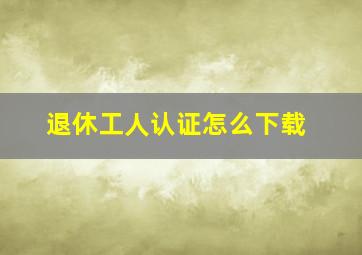 退休工人认证怎么下载