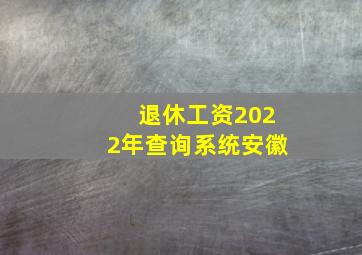 退休工资2022年查询系统安徽