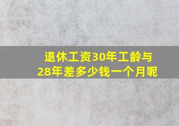 退休工资30年工龄与28年差多少钱一个月呢