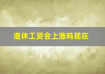 退休工资会上涨吗现在