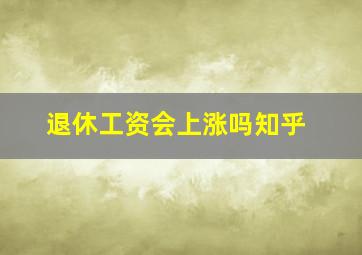 退休工资会上涨吗知乎