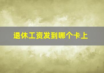 退休工资发到哪个卡上