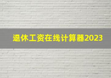 退休工资在线计算器2023