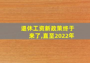 退休工资新政策终于来了,直至2022年