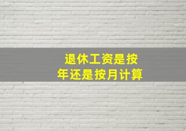 退休工资是按年还是按月计算