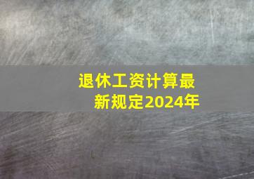 退休工资计算最新规定2024年