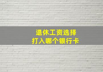 退休工资选择打入哪个银行卡