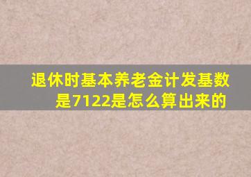 退休时基本养老金计发基数是7122是怎么算出来的