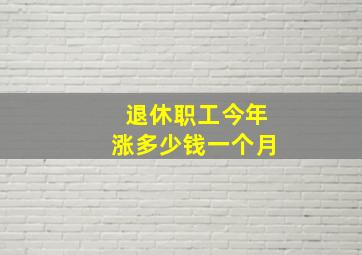 退休职工今年涨多少钱一个月