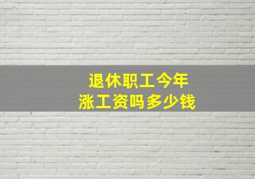 退休职工今年涨工资吗多少钱